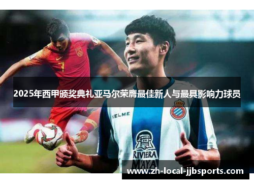 2025年西甲颁奖典礼亚马尔荣膺最佳新人与最具影响力球员 2025年西甲颁奖典礼亚马尔荣膺最佳新人与最具影响力球员