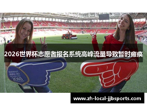 2026世界杯志愿者报名系统高峰流量导致暂时瘫痪