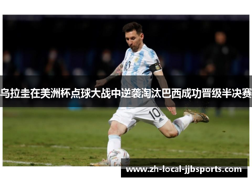 乌拉圭在美洲杯点球大战中逆袭淘汰巴西成功晋级半决赛