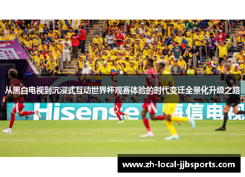 从黑白电视到沉浸式互动世界杯观赛体验的时代变迁全景化升级之路 从黑白电视到沉浸式互动世界杯观赛体验的时代变迁全景化升级之路