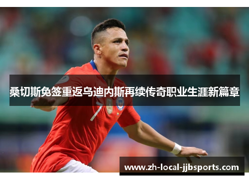 桑切斯免签重返乌迪内斯再续传奇职业生涯新篇章