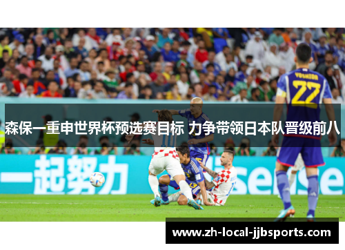 森保一重申世界杯预选赛目标 力争带领日本队晋级前八 森保一重申世界杯预选赛目标 力争带领日本队晋级前八