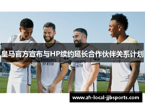 皇马官方宣布与HP续约延长合作伙伴关系计划 皇马官方宣布与HP续约延长合作伙伴关系计划