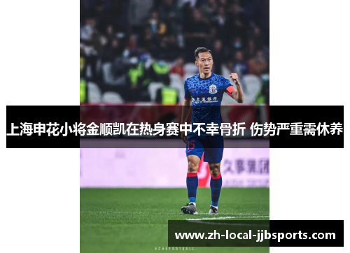 上海申花小将金顺凯在热身赛中不幸骨折 伤势严重需休养