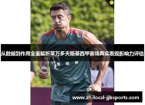 从数据到作用全面解析莱万多夫斯基西甲赛场真实表现影响力评估