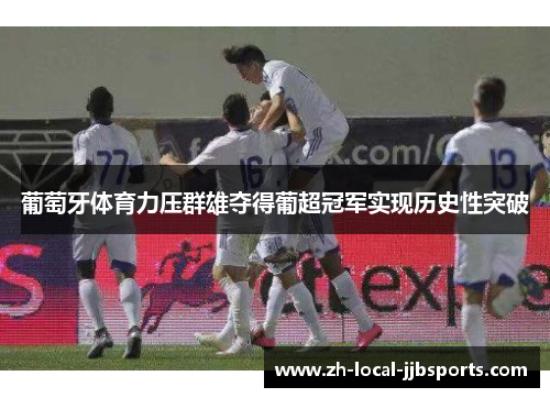 葡萄牙体育力压群雄夺得葡超冠军实现历史性突破