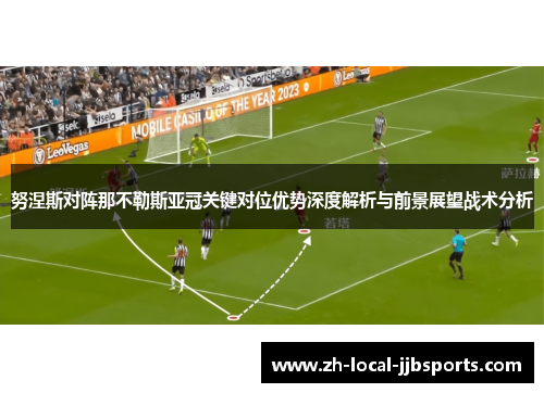 努涅斯对阵那不勒斯亚冠关键对位优势深度解析与前景展望战术分析 努涅斯对阵那不勒斯亚冠关键对位优势深度解析与前景展望战术分析