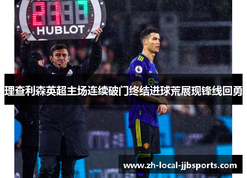 理查利森英超主场连续破门终结进球荒展现锋线回勇 理查利森英超主场连续破门终结进球荒展现锋线回勇