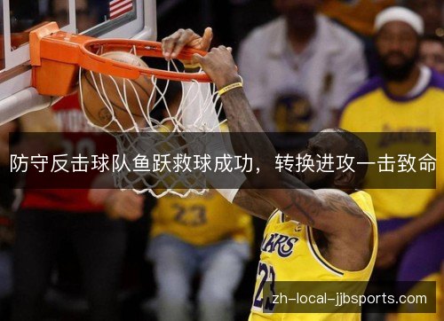 防守反击球队鱼跃救球成功,转换进攻一击致命 防守反击球队鱼跃救球成功,转换进攻一击致命
