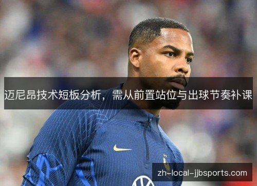 迈尼昂技术短板分析,需从前置站位与出球节奏补课 迈尼昂技术短板分析,需从前置站位与出球节奏补课