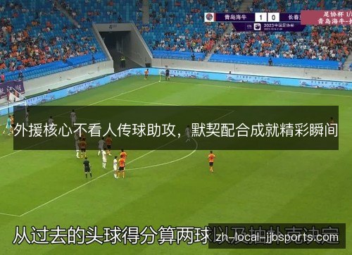 外援核心不看人传球助攻,默契配合成就精彩瞬间 外援核心不看人传球助攻,默契配合成就精彩瞬间